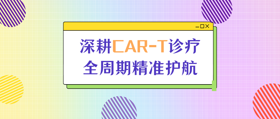 CAR-T全生命周期精准管理，为超高危淋巴瘤患者点亮长期生存希望
